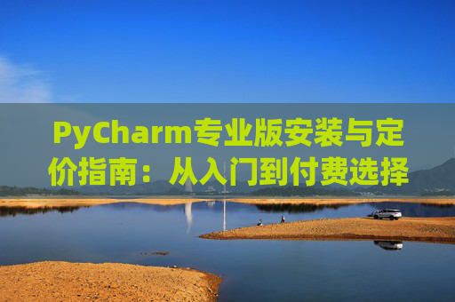PyCharm专业版安装与定价指南：从入门到付费选择